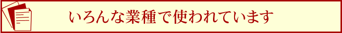 いろんな業種で使われています