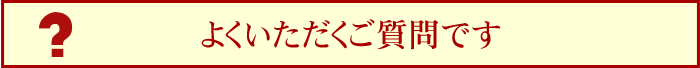 よくいただくご質問です